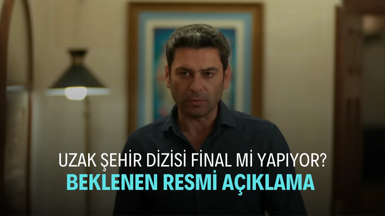 Uzak Şehir dizisi final mi yapıyor? Yapımcılardan Resmi Açıklama Geldi