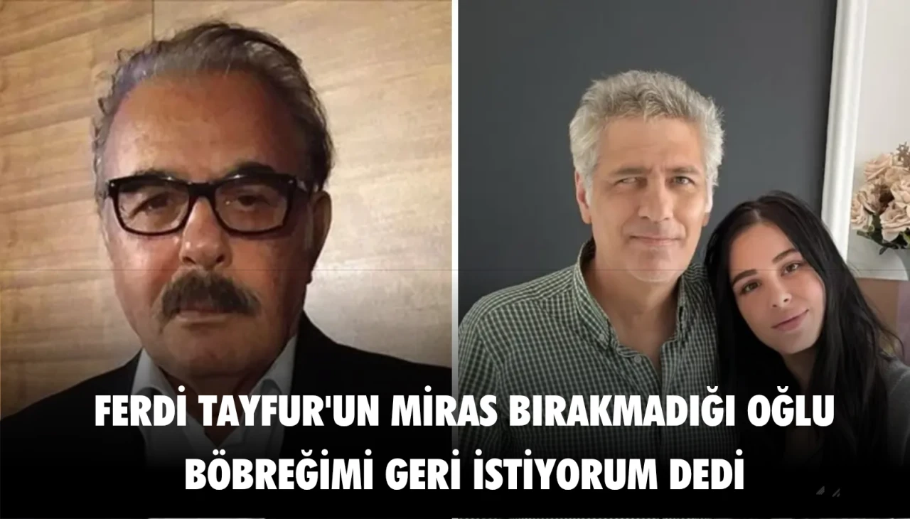 Ferdi Tayfur'un miras bırakmadığı oğlu: 'Böbreğimi geri istiyorum' dedi!