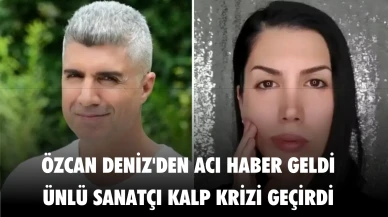 Özcan Deniz'in kardeşi açıkladı Özcan Deniz kalp krizi geçirdi!