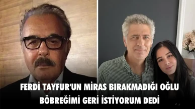 Ferdi Tayfur'un miras bırakmadığı oğlu: 'Böbreğimi geri istiyorum' dedi!